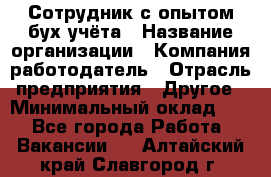 Сотрудник с опытом бух.учёта › Название организации ­ Компания-работодатель › Отрасль предприятия ­ Другое › Минимальный оклад ­ 1 - Все города Работа » Вакансии   . Алтайский край,Славгород г.